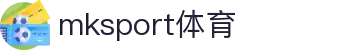 MK(MKSport体育)-速度激情,尽在掌握